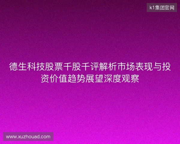 德生科技股票千股千评解析市场表现与投资价值趋势展望深度观察