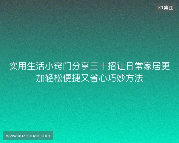 实用生活小窍门分享三十招让日常家居更加轻松便捷又省心巧妙方法 实用生活小窍门分享三十招让日常家居更加轻松便捷又省心巧妙方法