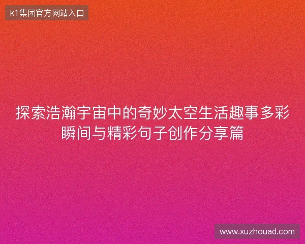 探索浩瀚宇宙中的奇妙太空生活趣事多彩瞬间与精彩句子创作分享篇 探索浩瀚宇宙中的奇妙太空生活趣事多彩瞬间与精彩句子创作分享篇